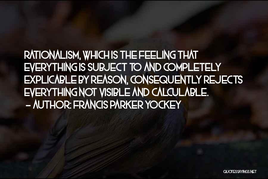 Francis Parker Yockey Quotes: Rationalism, Which Is The Feeling That Everything Is Subject To And Completely Explicable By Reason, Consequently Rejects Everything Not Visible