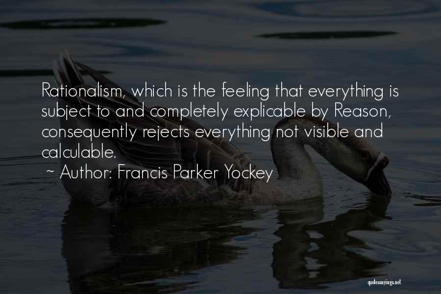 Francis Parker Yockey Quotes: Rationalism, Which Is The Feeling That Everything Is Subject To And Completely Explicable By Reason, Consequently Rejects Everything Not Visible