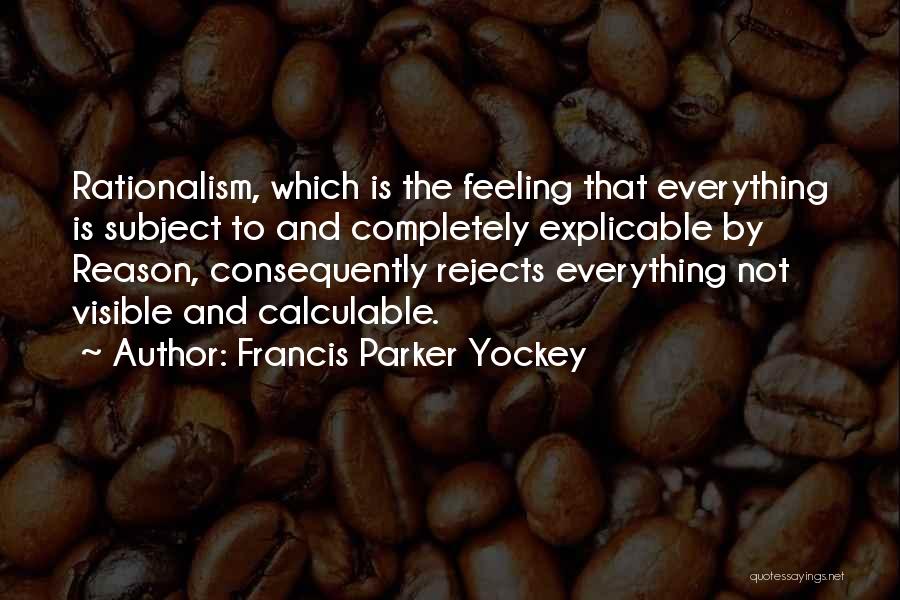 Francis Parker Yockey Quotes: Rationalism, Which Is The Feeling That Everything Is Subject To And Completely Explicable By Reason, Consequently Rejects Everything Not Visible