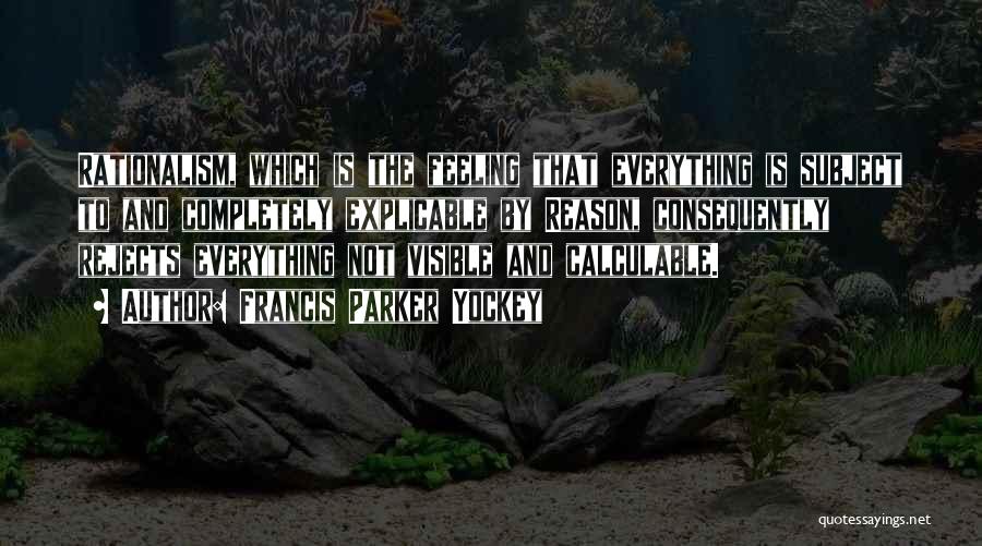 Francis Parker Yockey Quotes: Rationalism, Which Is The Feeling That Everything Is Subject To And Completely Explicable By Reason, Consequently Rejects Everything Not Visible