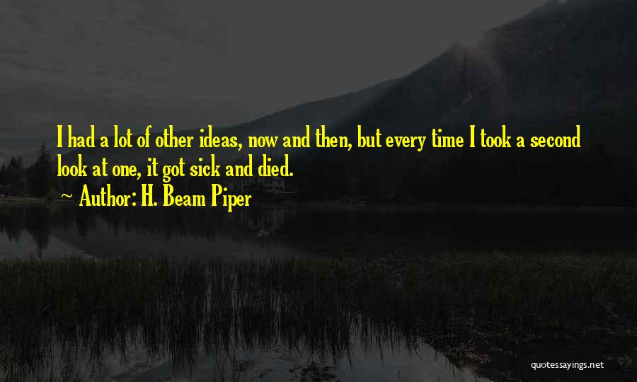 H. Beam Piper Quotes: I Had A Lot Of Other Ideas, Now And Then, But Every Time I Took A Second Look At One,