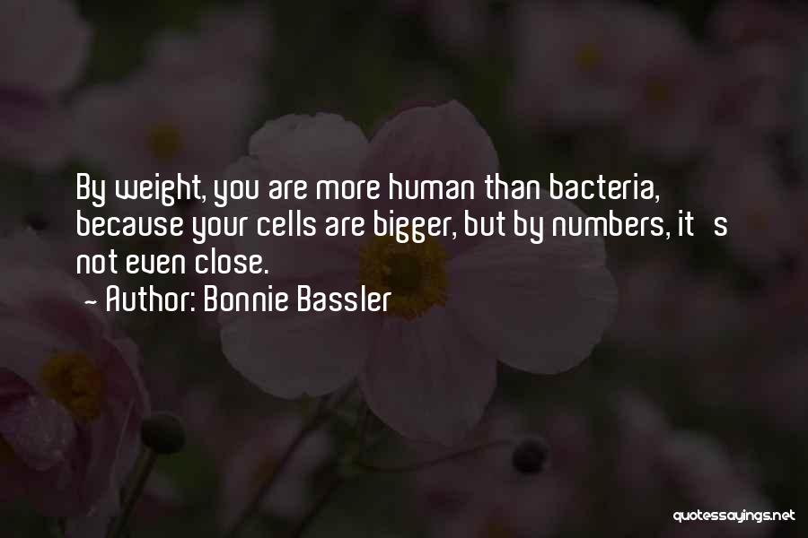 Bonnie Bassler Quotes: By Weight, You Are More Human Than Bacteria, Because Your Cells Are Bigger, But By Numbers, It's Not Even Close.