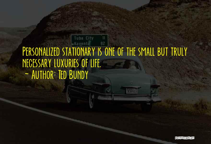 Ted Bundy Quotes: Personalized Stationary Is One Of The Small But Truly Necessary Luxuries Of Life.