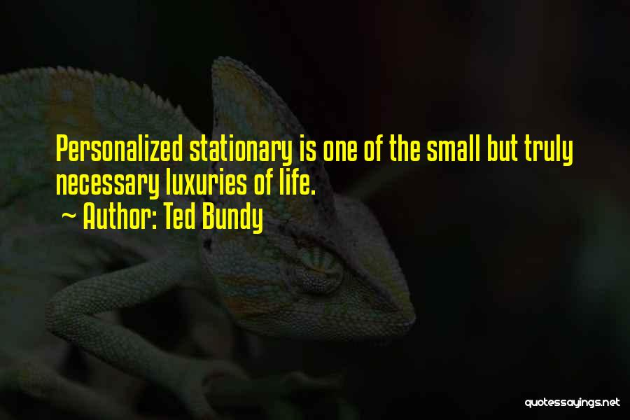 Ted Bundy Quotes: Personalized Stationary Is One Of The Small But Truly Necessary Luxuries Of Life.