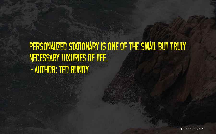 Ted Bundy Quotes: Personalized Stationary Is One Of The Small But Truly Necessary Luxuries Of Life.