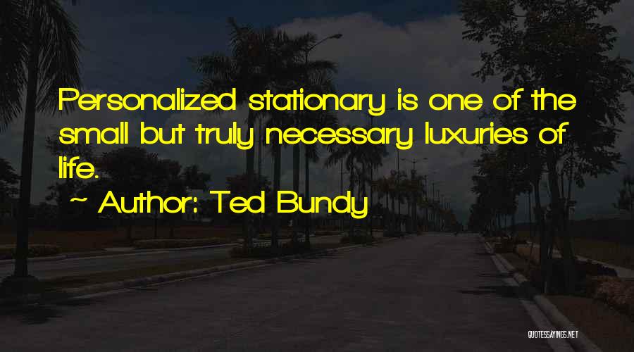 Ted Bundy Quotes: Personalized Stationary Is One Of The Small But Truly Necessary Luxuries Of Life.