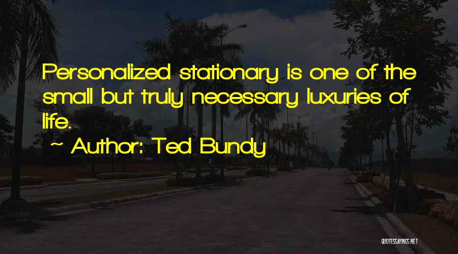 Ted Bundy Quotes: Personalized Stationary Is One Of The Small But Truly Necessary Luxuries Of Life.