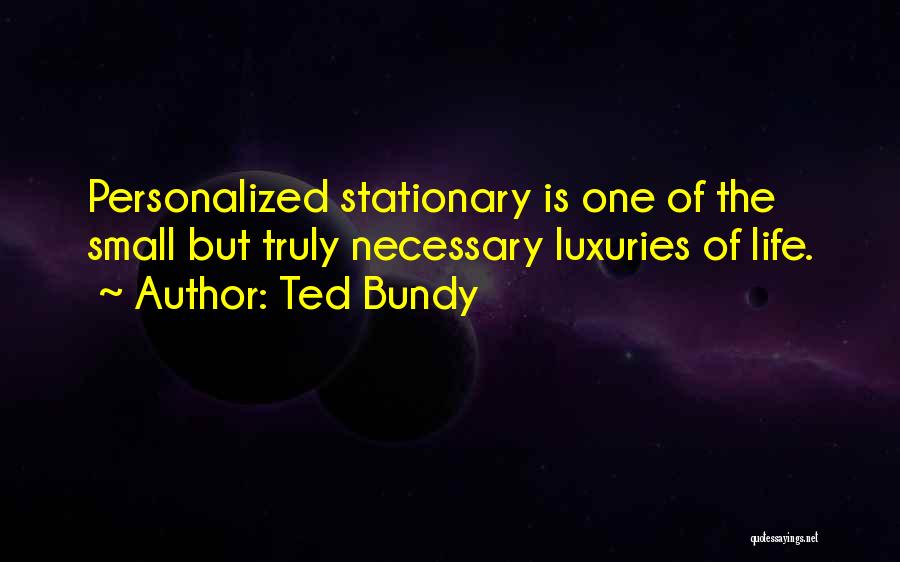 Ted Bundy Quotes: Personalized Stationary Is One Of The Small But Truly Necessary Luxuries Of Life.