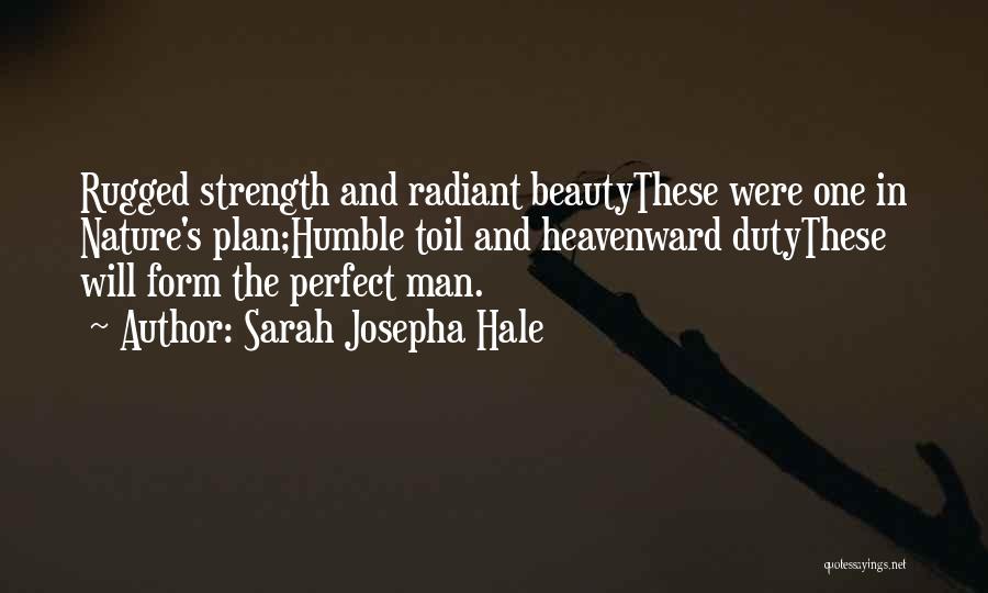 Sarah Josepha Hale Quotes: Rugged Strength And Radiant Beautythese Were One In Nature's Plan;humble Toil And Heavenward Dutythese Will Form The Perfect Man.