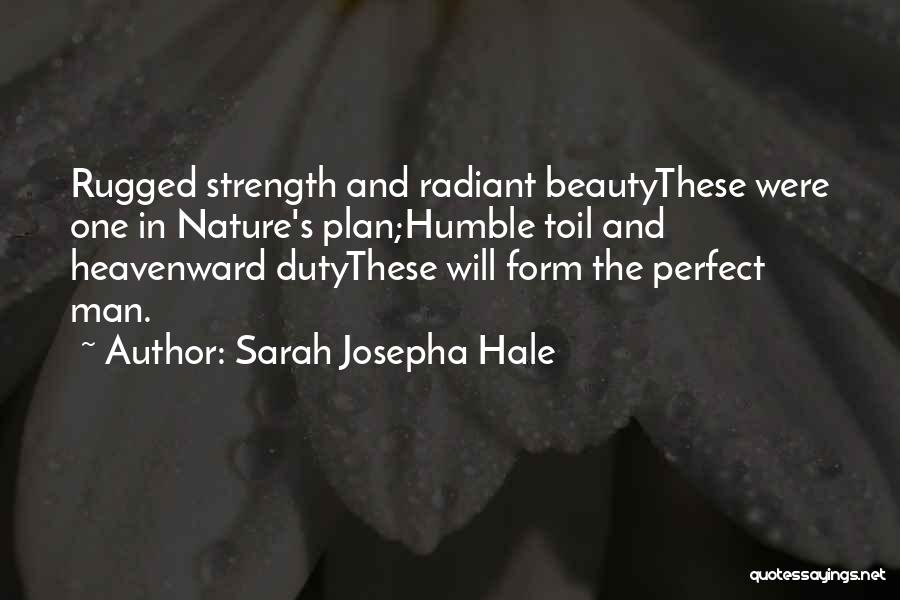 Sarah Josepha Hale Quotes: Rugged Strength And Radiant Beautythese Were One In Nature's Plan;humble Toil And Heavenward Dutythese Will Form The Perfect Man.