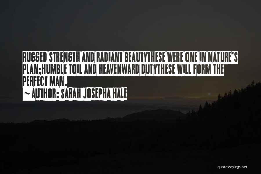 Sarah Josepha Hale Quotes: Rugged Strength And Radiant Beautythese Were One In Nature's Plan;humble Toil And Heavenward Dutythese Will Form The Perfect Man.