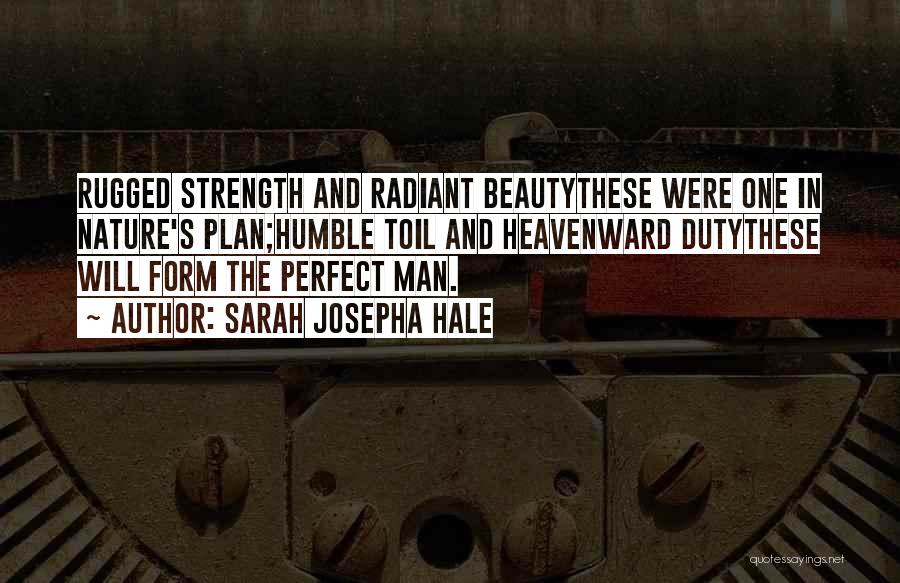 Sarah Josepha Hale Quotes: Rugged Strength And Radiant Beautythese Were One In Nature's Plan;humble Toil And Heavenward Dutythese Will Form The Perfect Man.