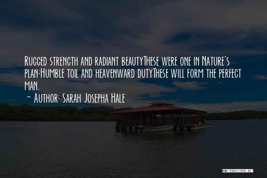Sarah Josepha Hale Quotes: Rugged Strength And Radiant Beautythese Were One In Nature's Plan;humble Toil And Heavenward Dutythese Will Form The Perfect Man.
