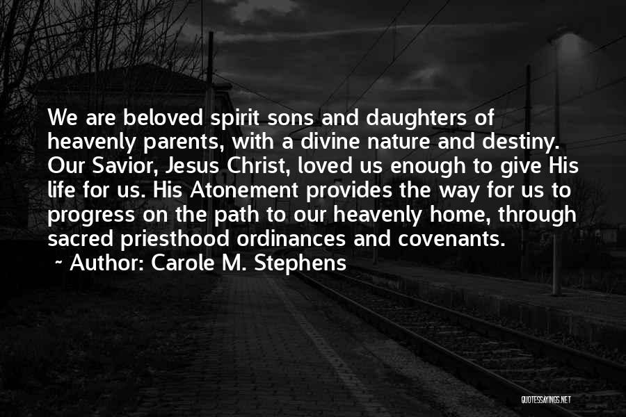 Carole M. Stephens Quotes: We Are Beloved Spirit Sons And Daughters Of Heavenly Parents, With A Divine Nature And Destiny. Our Savior, Jesus Christ,