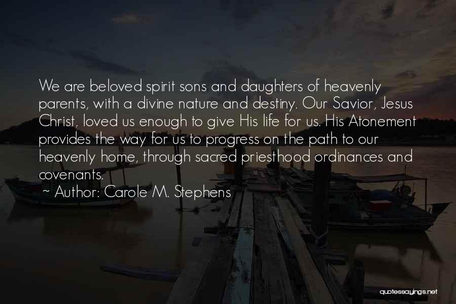 Carole M. Stephens Quotes: We Are Beloved Spirit Sons And Daughters Of Heavenly Parents, With A Divine Nature And Destiny. Our Savior, Jesus Christ,