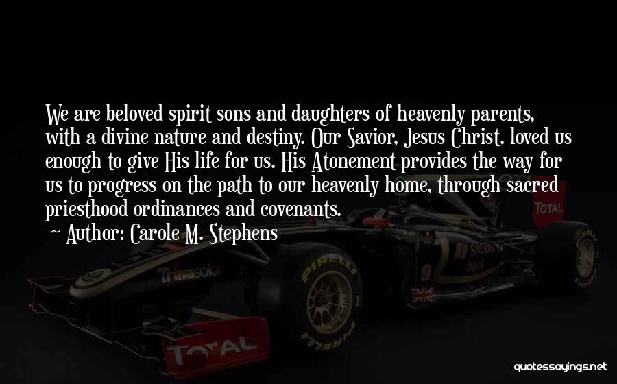 Carole M. Stephens Quotes: We Are Beloved Spirit Sons And Daughters Of Heavenly Parents, With A Divine Nature And Destiny. Our Savior, Jesus Christ,