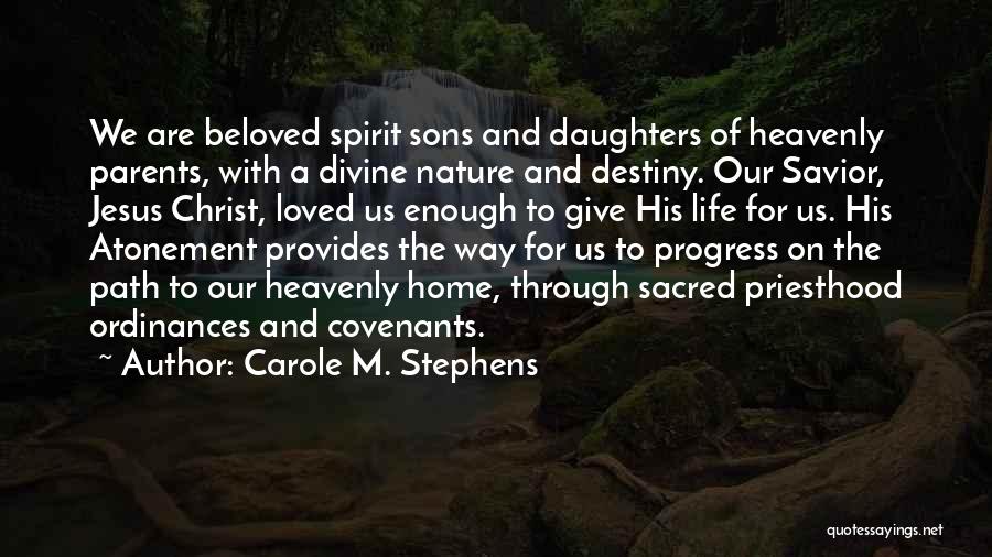 Carole M. Stephens Quotes: We Are Beloved Spirit Sons And Daughters Of Heavenly Parents, With A Divine Nature And Destiny. Our Savior, Jesus Christ,