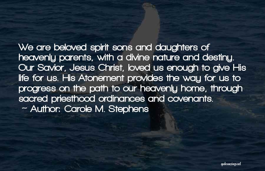 Carole M. Stephens Quotes: We Are Beloved Spirit Sons And Daughters Of Heavenly Parents, With A Divine Nature And Destiny. Our Savior, Jesus Christ,