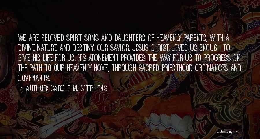 Carole M. Stephens Quotes: We Are Beloved Spirit Sons And Daughters Of Heavenly Parents, With A Divine Nature And Destiny. Our Savior, Jesus Christ,