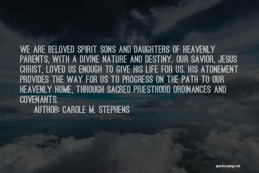 Carole M. Stephens Quotes: We Are Beloved Spirit Sons And Daughters Of Heavenly Parents, With A Divine Nature And Destiny. Our Savior, Jesus Christ,