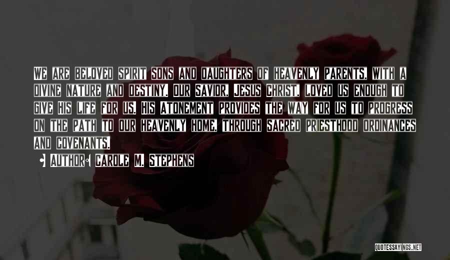 Carole M. Stephens Quotes: We Are Beloved Spirit Sons And Daughters Of Heavenly Parents, With A Divine Nature And Destiny. Our Savior, Jesus Christ,