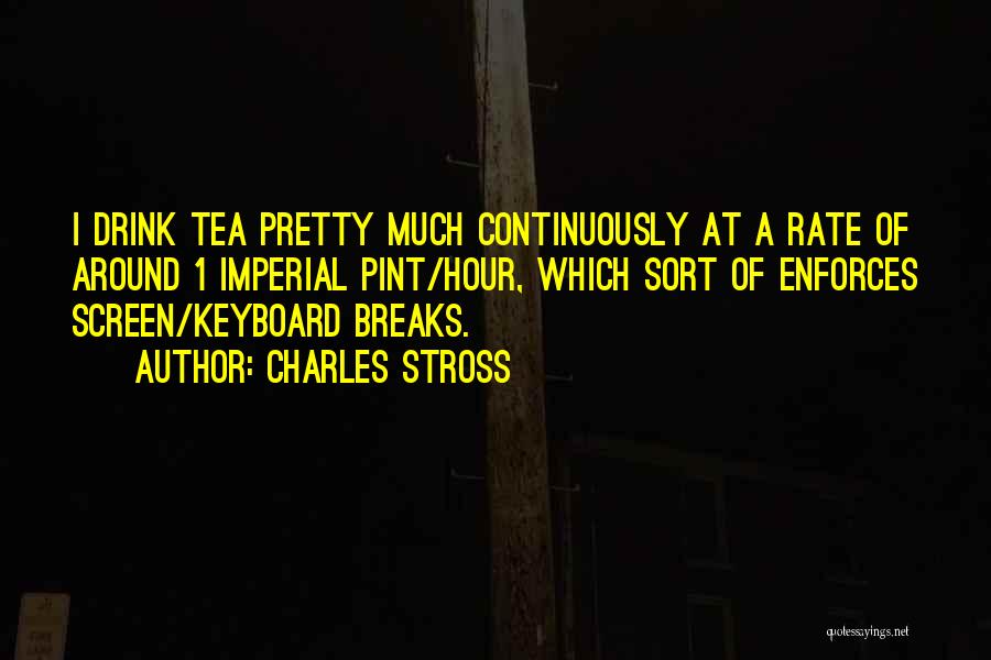 Charles Stross Quotes: I Drink Tea Pretty Much Continuously At A Rate Of Around 1 Imperial Pint/hour, Which Sort Of Enforces Screen/keyboard Breaks.