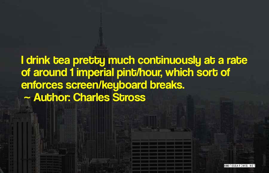 Charles Stross Quotes: I Drink Tea Pretty Much Continuously At A Rate Of Around 1 Imperial Pint/hour, Which Sort Of Enforces Screen/keyboard Breaks.