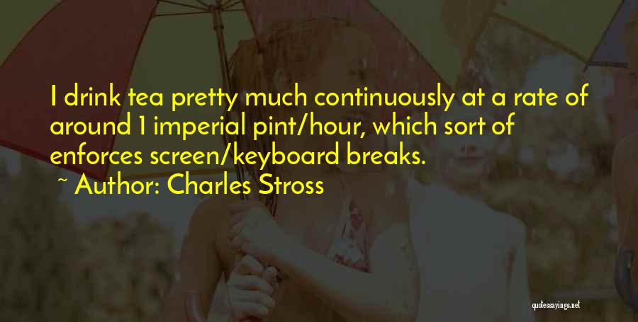 Charles Stross Quotes: I Drink Tea Pretty Much Continuously At A Rate Of Around 1 Imperial Pint/hour, Which Sort Of Enforces Screen/keyboard Breaks.