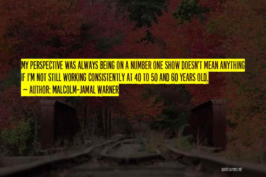 Malcolm-Jamal Warner Quotes: My Perspective Was Always Being On A Number One Show Doesn't Mean Anything If I'm Not Still Working Consistently At