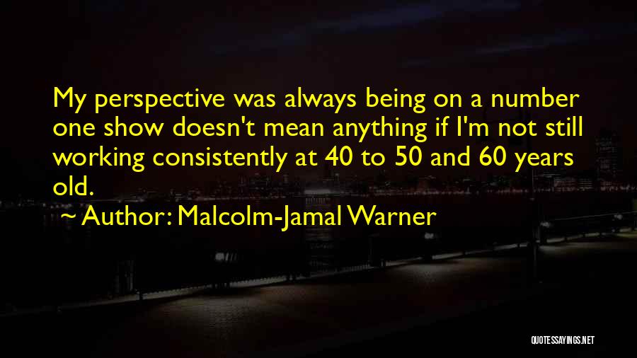 Malcolm-Jamal Warner Quotes: My Perspective Was Always Being On A Number One Show Doesn't Mean Anything If I'm Not Still Working Consistently At