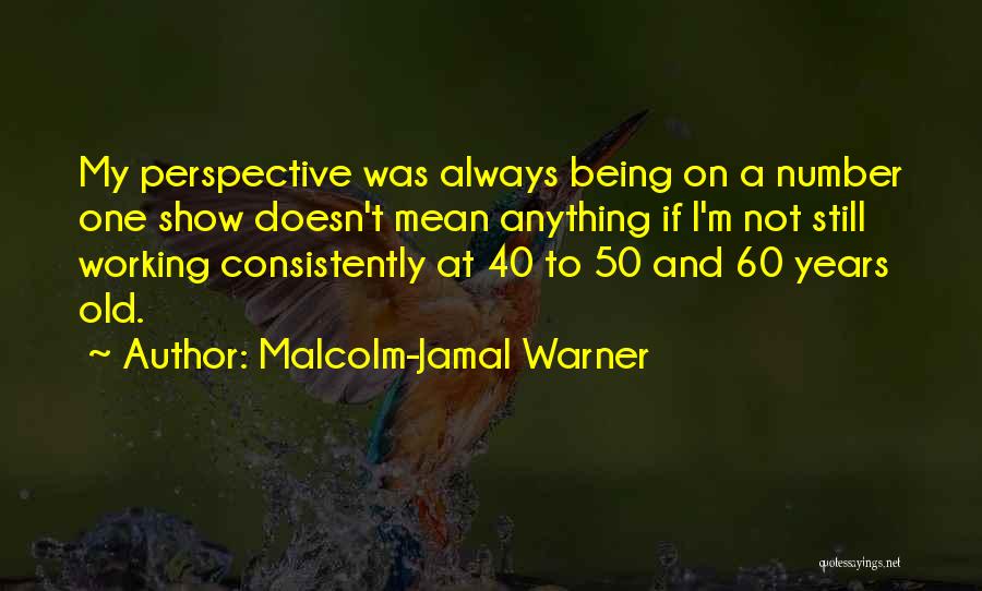 Malcolm-Jamal Warner Quotes: My Perspective Was Always Being On A Number One Show Doesn't Mean Anything If I'm Not Still Working Consistently At