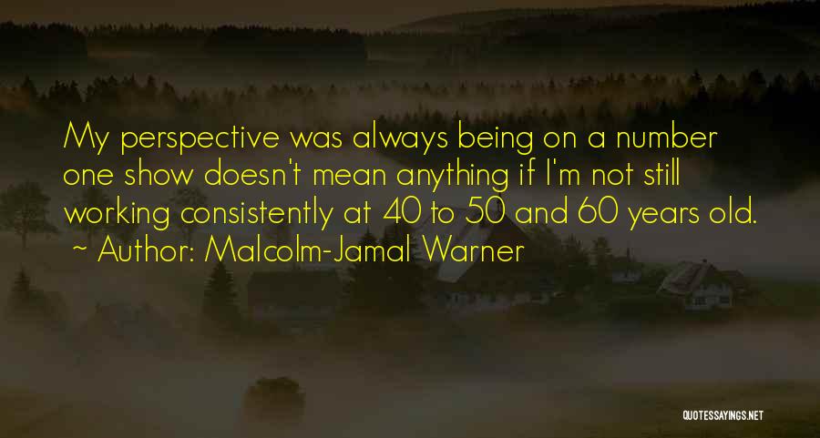 Malcolm-Jamal Warner Quotes: My Perspective Was Always Being On A Number One Show Doesn't Mean Anything If I'm Not Still Working Consistently At