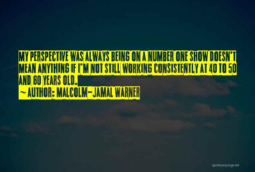 Malcolm-Jamal Warner Quotes: My Perspective Was Always Being On A Number One Show Doesn't Mean Anything If I'm Not Still Working Consistently At