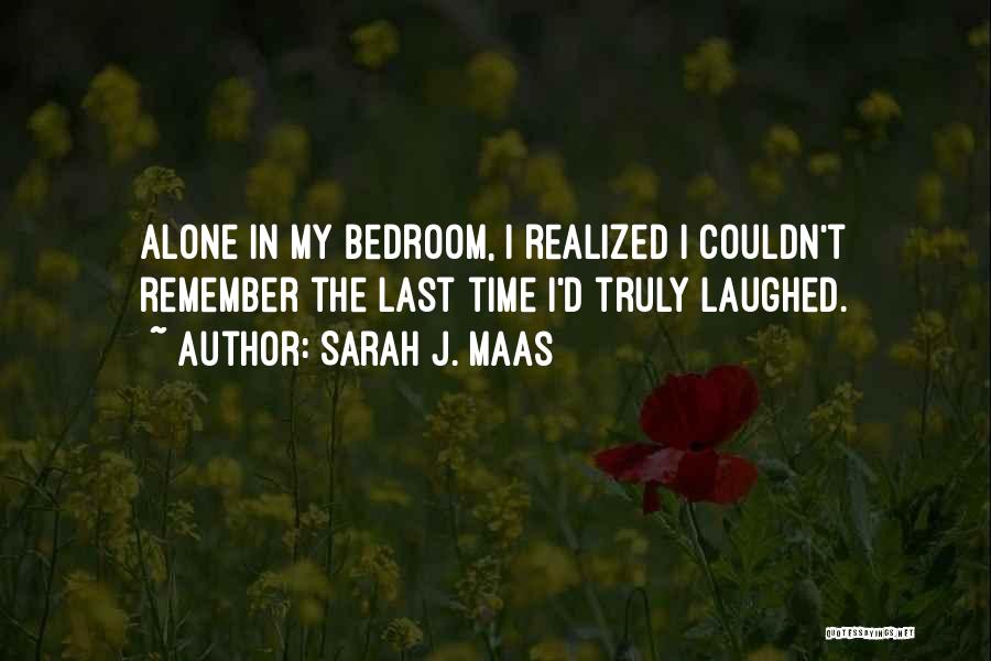 Sarah J. Maas Quotes: Alone In My Bedroom, I Realized I Couldn't Remember The Last Time I'd Truly Laughed.