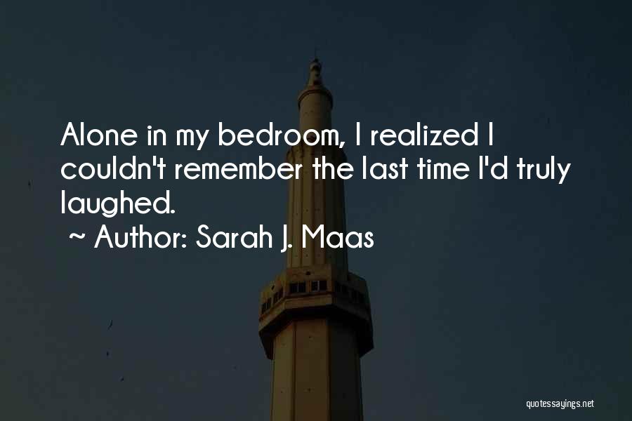 Sarah J. Maas Quotes: Alone In My Bedroom, I Realized I Couldn't Remember The Last Time I'd Truly Laughed.