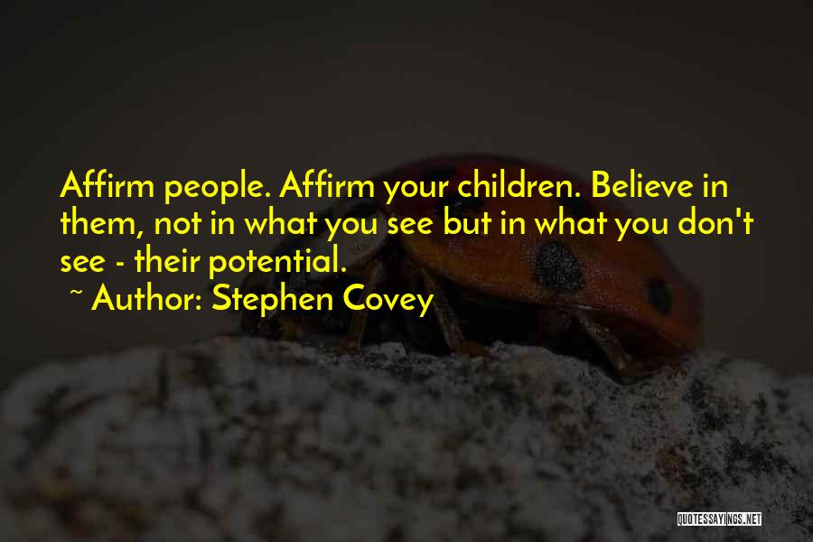Stephen Covey Quotes: Affirm People. Affirm Your Children. Believe In Them, Not In What You See But In What You Don't See -