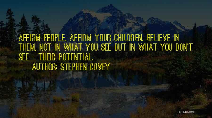 Stephen Covey Quotes: Affirm People. Affirm Your Children. Believe In Them, Not In What You See But In What You Don't See -
