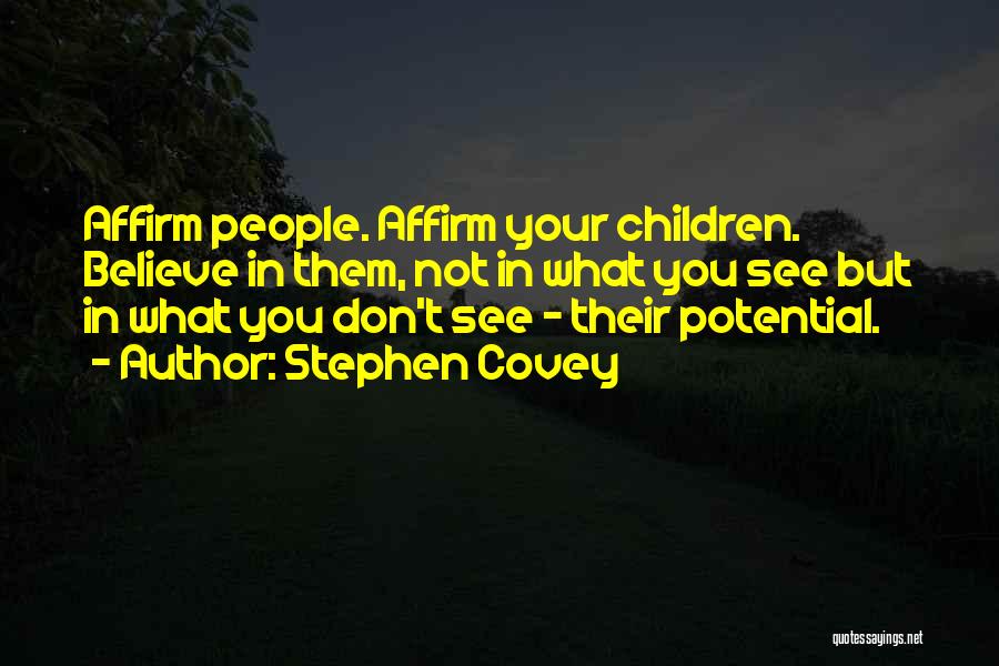 Stephen Covey Quotes: Affirm People. Affirm Your Children. Believe In Them, Not In What You See But In What You Don't See -