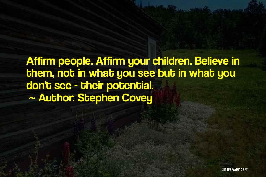 Stephen Covey Quotes: Affirm People. Affirm Your Children. Believe In Them, Not In What You See But In What You Don't See -