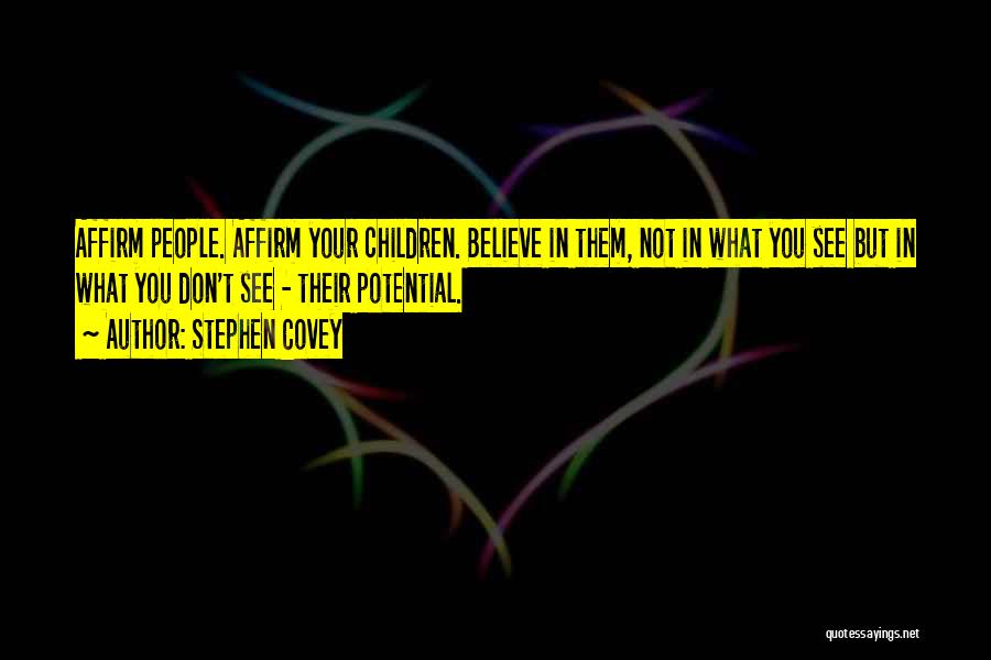 Stephen Covey Quotes: Affirm People. Affirm Your Children. Believe In Them, Not In What You See But In What You Don't See -