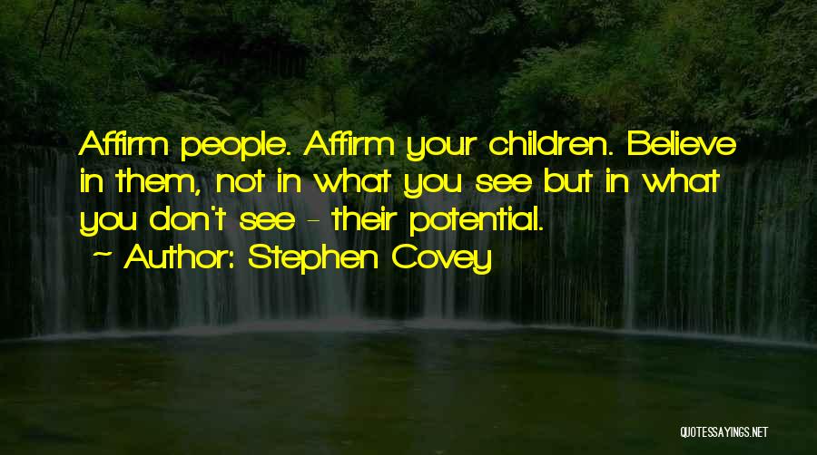 Stephen Covey Quotes: Affirm People. Affirm Your Children. Believe In Them, Not In What You See But In What You Don't See -