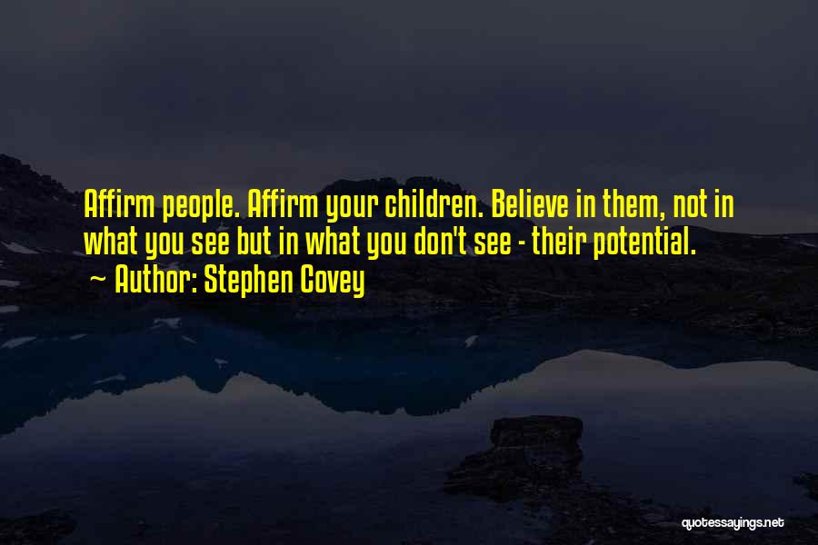 Stephen Covey Quotes: Affirm People. Affirm Your Children. Believe In Them, Not In What You See But In What You Don't See -