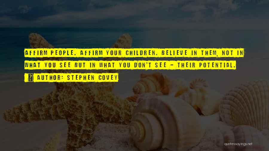 Stephen Covey Quotes: Affirm People. Affirm Your Children. Believe In Them, Not In What You See But In What You Don't See -