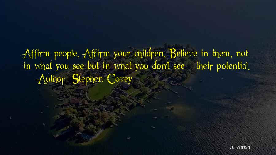 Stephen Covey Quotes: Affirm People. Affirm Your Children. Believe In Them, Not In What You See But In What You Don't See -