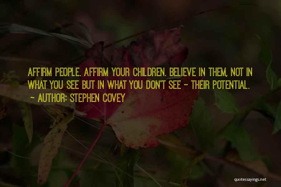 Stephen Covey Quotes: Affirm People. Affirm Your Children. Believe In Them, Not In What You See But In What You Don't See -