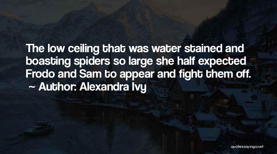 Alexandra Ivy Quotes: The Low Ceiling That Was Water Stained And Boasting Spiders So Large She Half Expected Frodo And Sam To Appear
