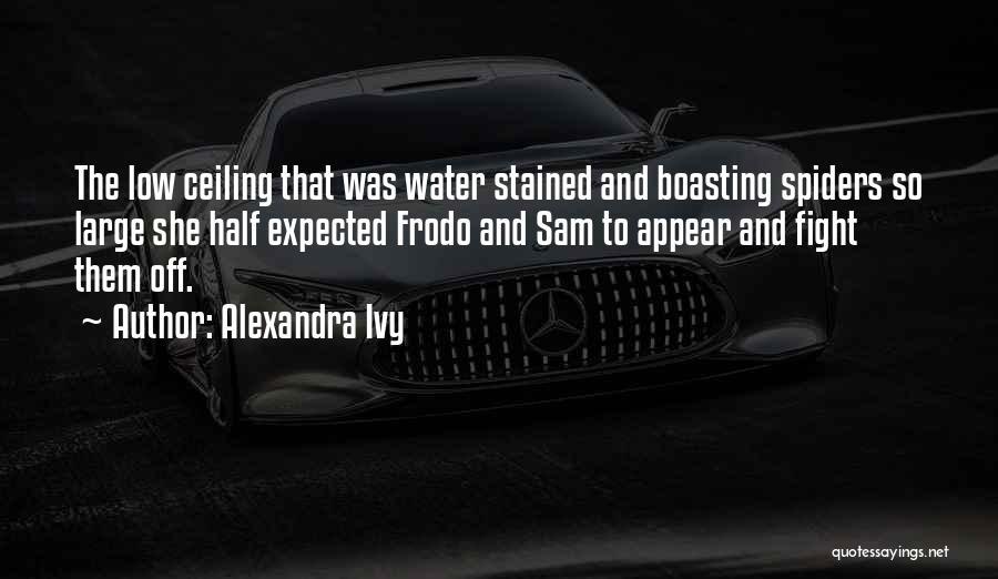 Alexandra Ivy Quotes: The Low Ceiling That Was Water Stained And Boasting Spiders So Large She Half Expected Frodo And Sam To Appear