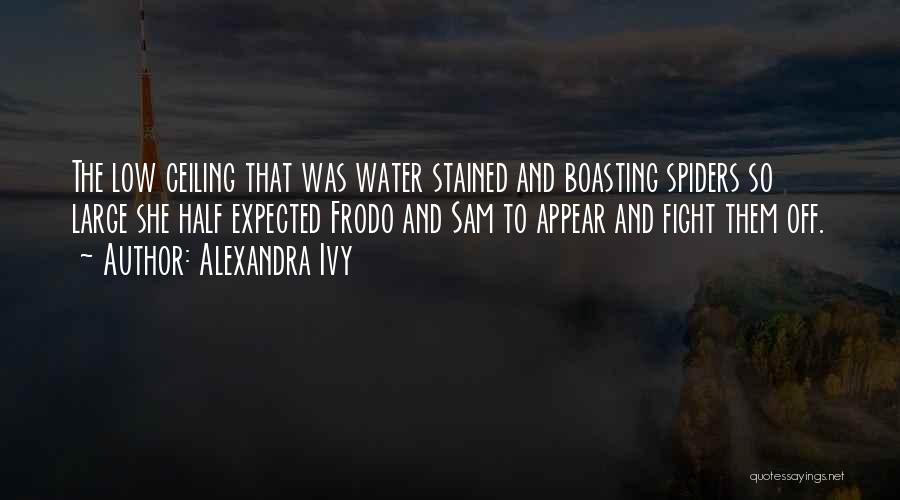 Alexandra Ivy Quotes: The Low Ceiling That Was Water Stained And Boasting Spiders So Large She Half Expected Frodo And Sam To Appear