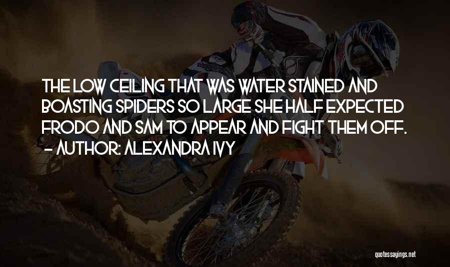 Alexandra Ivy Quotes: The Low Ceiling That Was Water Stained And Boasting Spiders So Large She Half Expected Frodo And Sam To Appear