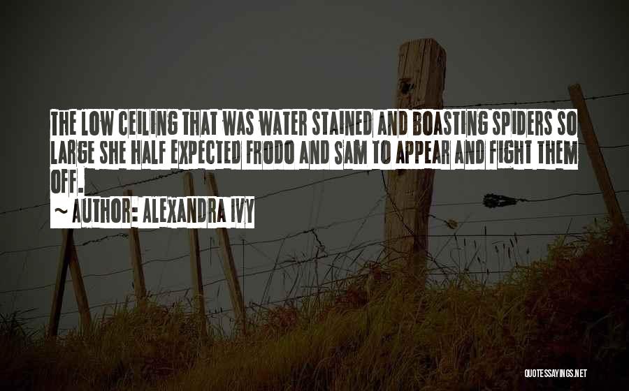 Alexandra Ivy Quotes: The Low Ceiling That Was Water Stained And Boasting Spiders So Large She Half Expected Frodo And Sam To Appear